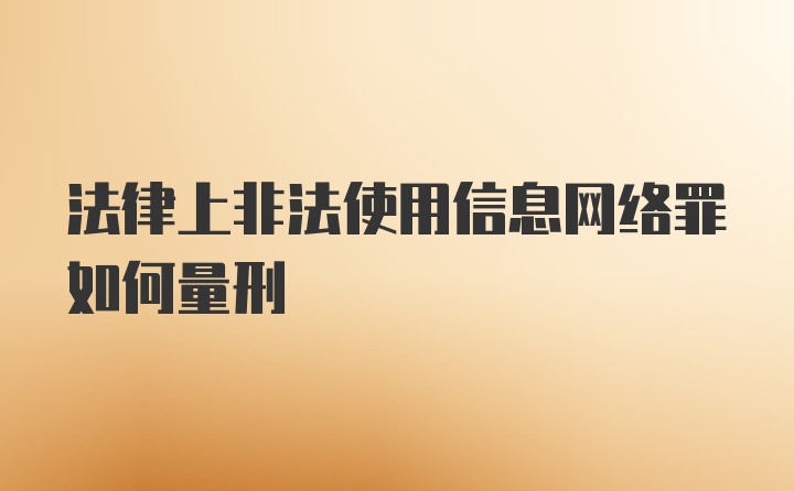 法律上非法使用信息网络罪如何量刑