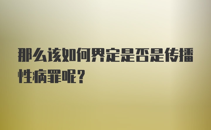 那么该如何界定是否是传播性病罪呢？