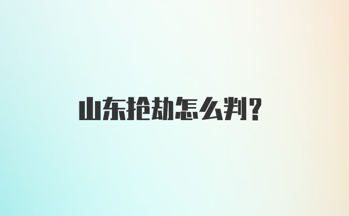 山东抢劫怎么判？