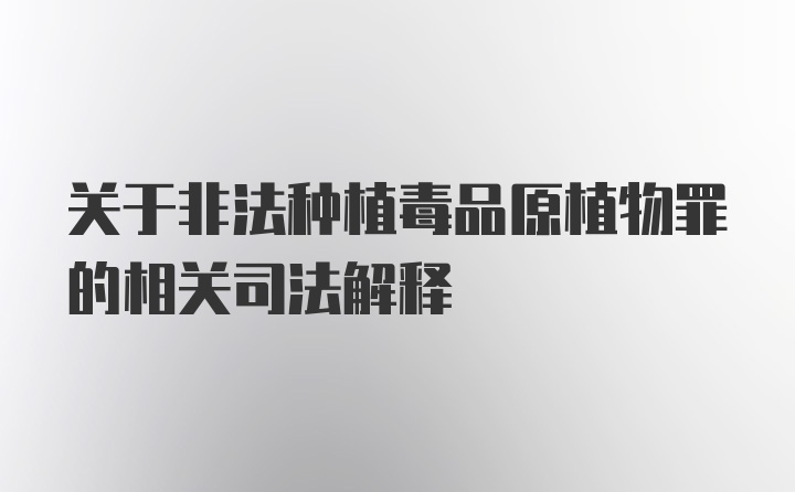 关于非法种植毒品原植物罪的相关司法解释