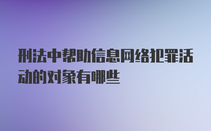 刑法中帮助信息网络犯罪活动的对象有哪些