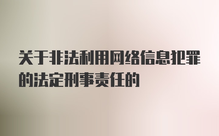 关于非法利用网络信息犯罪的法定刑事责任的