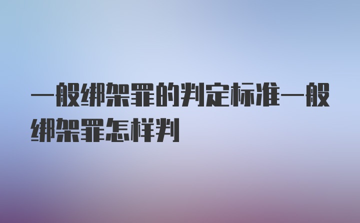 一般绑架罪的判定标准一般绑架罪怎样判