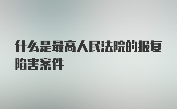 什么是最高人民法院的报复陷害案件