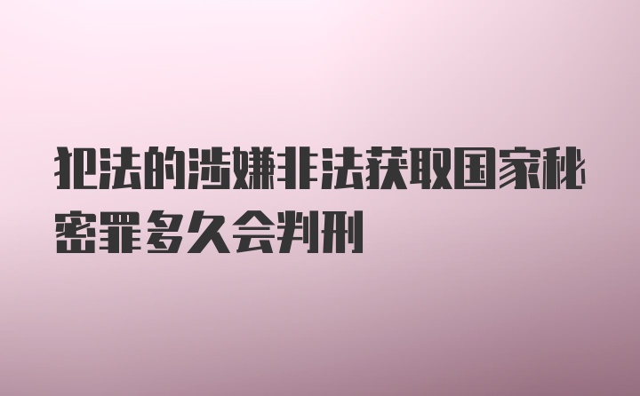 犯法的涉嫌非法获取国家秘密罪多久会判刑