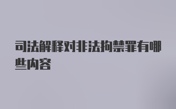 司法解释对非法拘禁罪有哪些内容