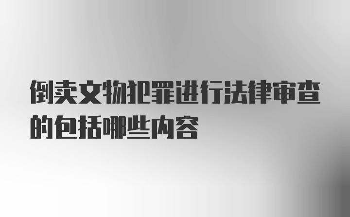 倒卖文物犯罪进行法律审查的包括哪些内容