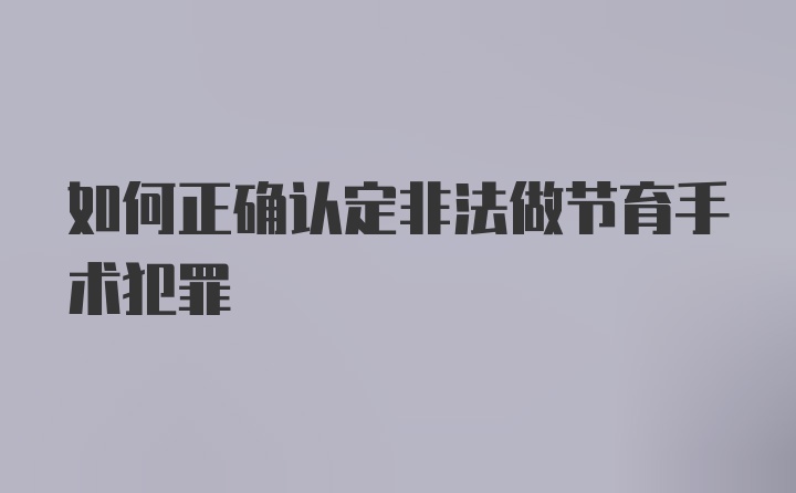 如何正确认定非法做节育手术犯罪