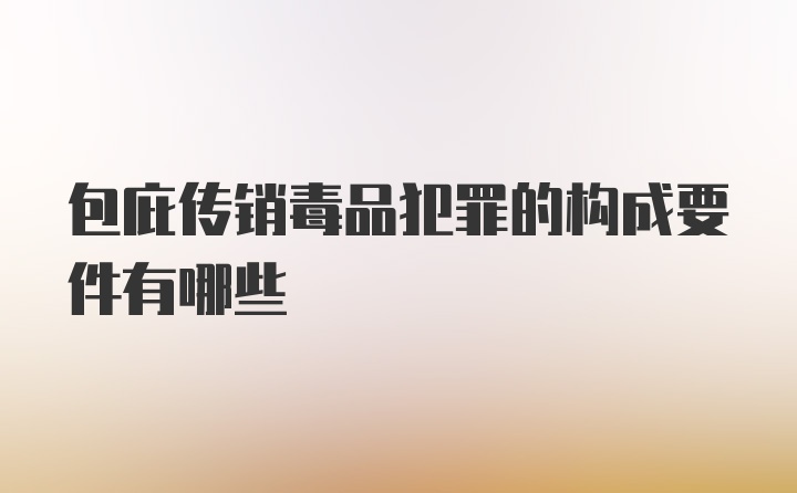 包庇传销毒品犯罪的构成要件有哪些