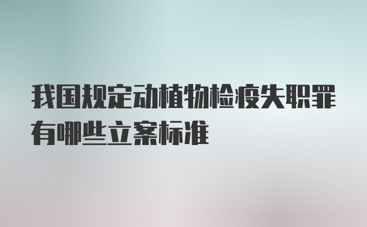 我国规定动植物检疫失职罪有哪些立案标准