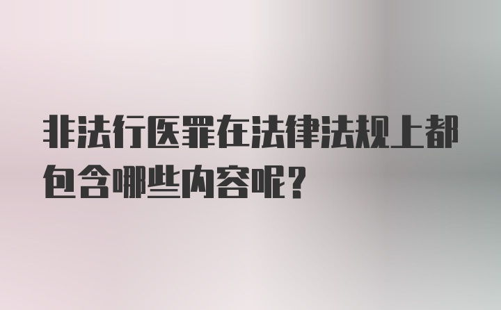 非法行医罪在法律法规上都包含哪些内容呢？