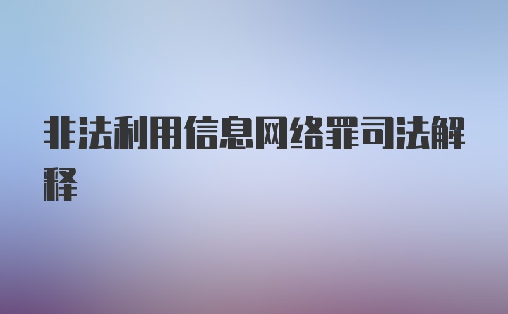 非法利用信息网络罪司法解释