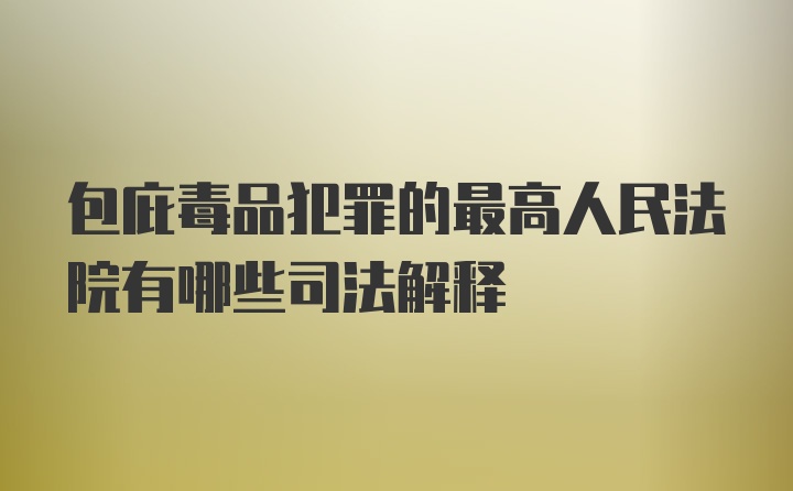 包庇毒品犯罪的最高人民法院有哪些司法解释