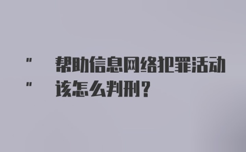 " 帮助信息网络犯罪活动" 该怎么判刑？