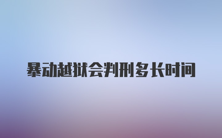 暴动越狱会判刑多长时间