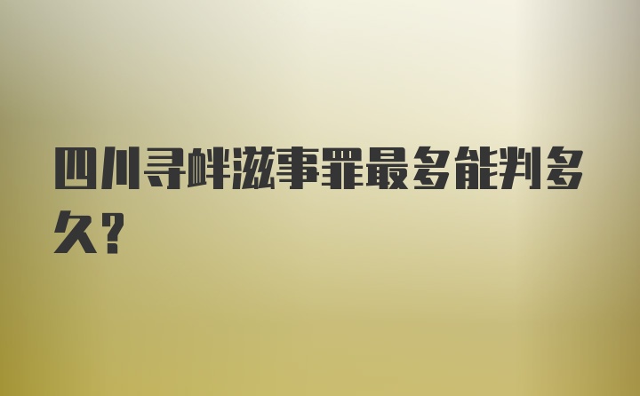 四川寻衅滋事罪最多能判多久？