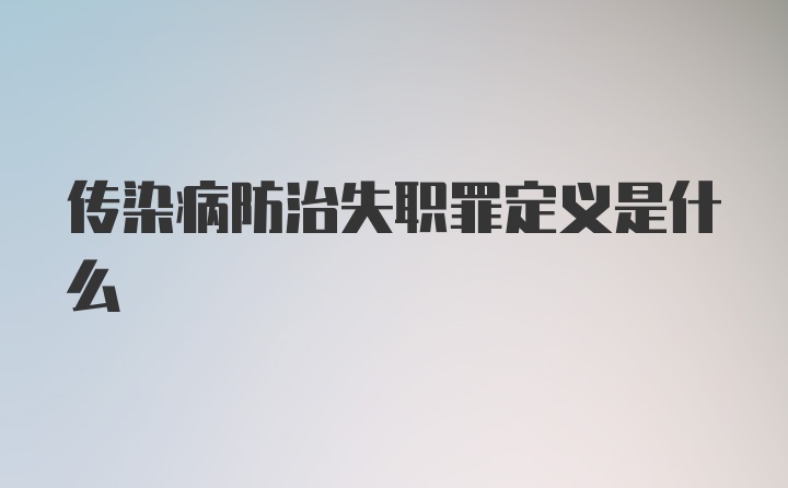 传染病防治失职罪定义是什么