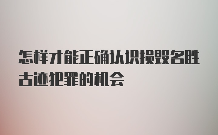 怎样才能正确认识损毁名胜古迹犯罪的机会