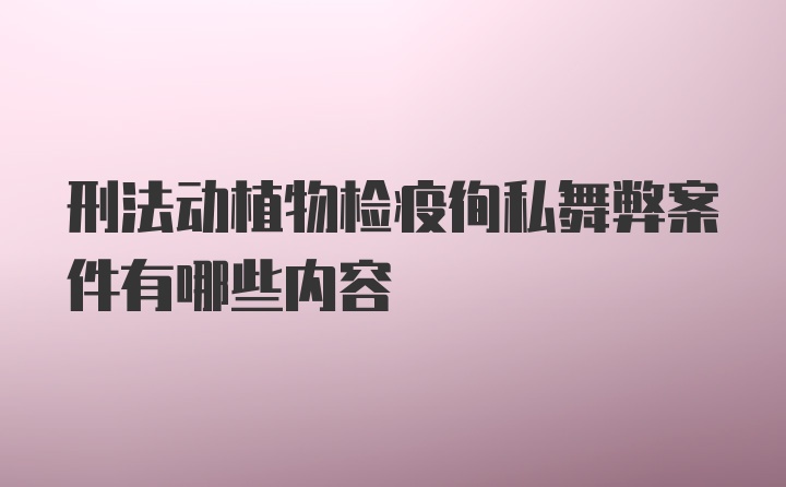 刑法动植物检疫徇私舞弊案件有哪些内容