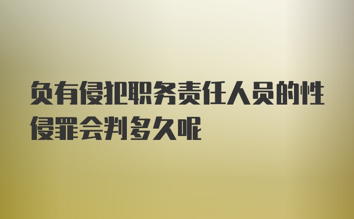 负有侵犯职务责任人员的性侵罪会判多久呢