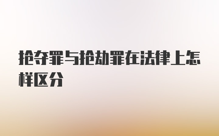 抢夺罪与抢劫罪在法律上怎样区分