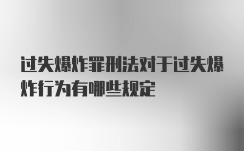 过失爆炸罪刑法对于过失爆炸行为有哪些规定