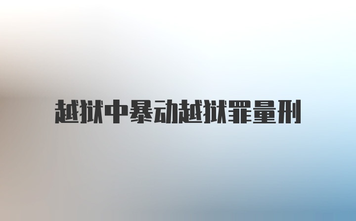 越狱中暴动越狱罪量刑