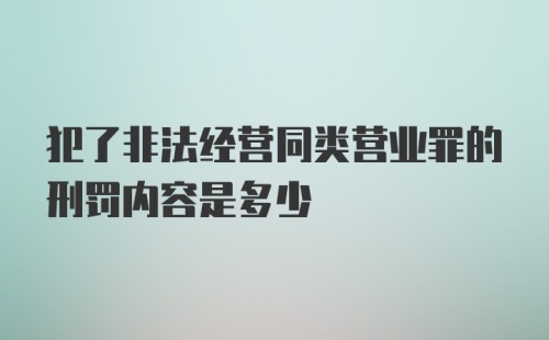 犯了非法经营同类营业罪的刑罚内容是多少