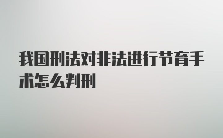 我国刑法对非法进行节育手术怎么判刑