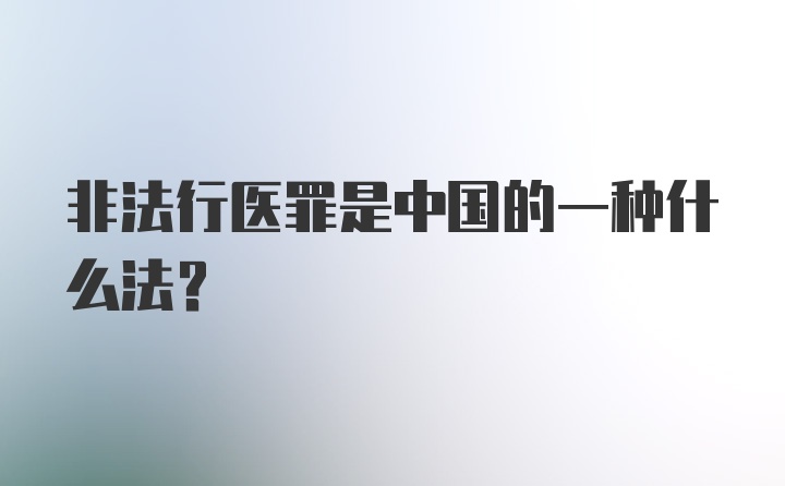 非法行医罪是中国的一种什么法？