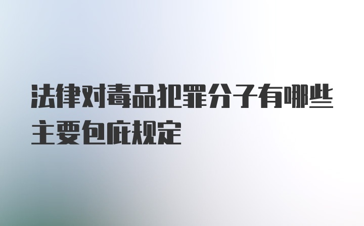 法律对毒品犯罪分子有哪些主要包庇规定