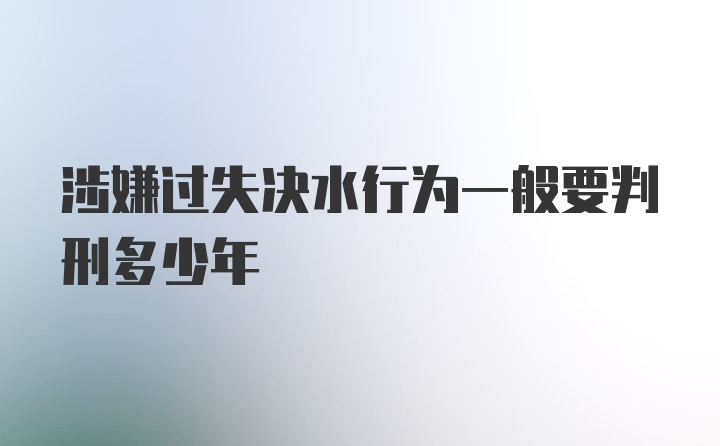 涉嫌过失决水行为一般要判刑多少年