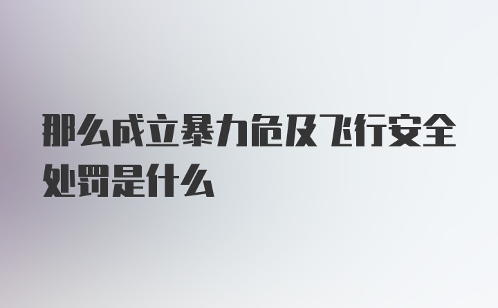 那么成立暴力危及飞行安全处罚是什么