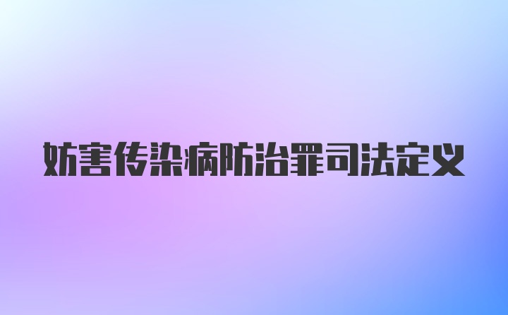 妨害传染病防治罪司法定义