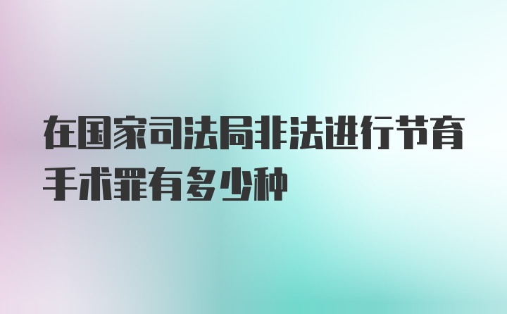 在国家司法局非法进行节育手术罪有多少种