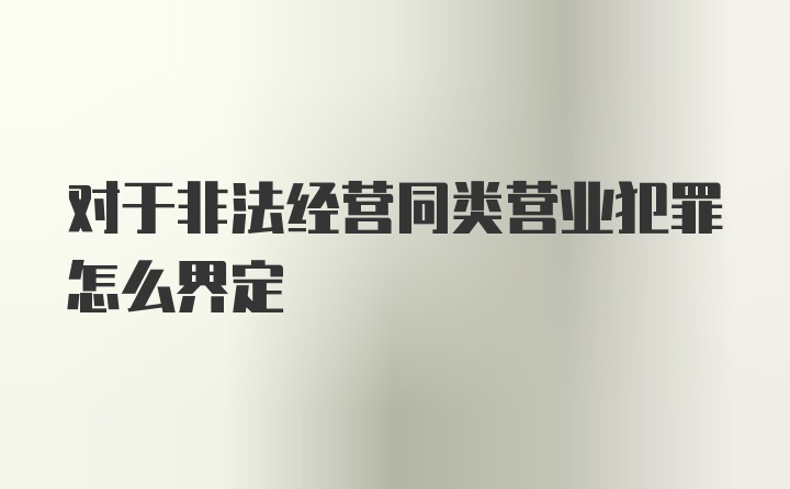 对于非法经营同类营业犯罪怎么界定