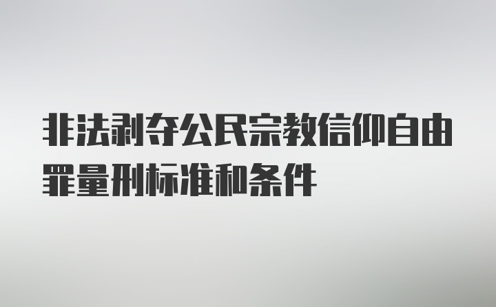 非法剥夺公民宗教信仰自由罪量刑标准和条件