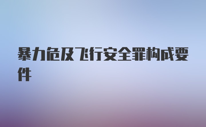 暴力危及飞行安全罪构成要件