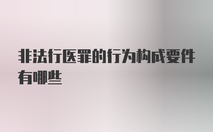 非法行医罪的行为构成要件有哪些