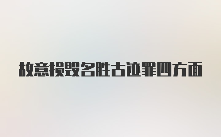 故意损毁名胜古迹罪四方面