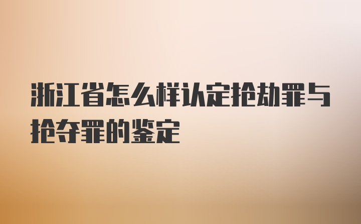 浙江省怎么样认定抢劫罪与抢夺罪的鉴定