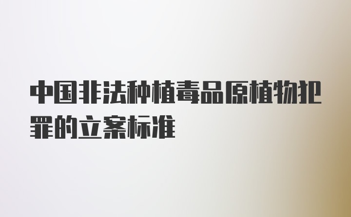 中国非法种植毒品原植物犯罪的立案标准