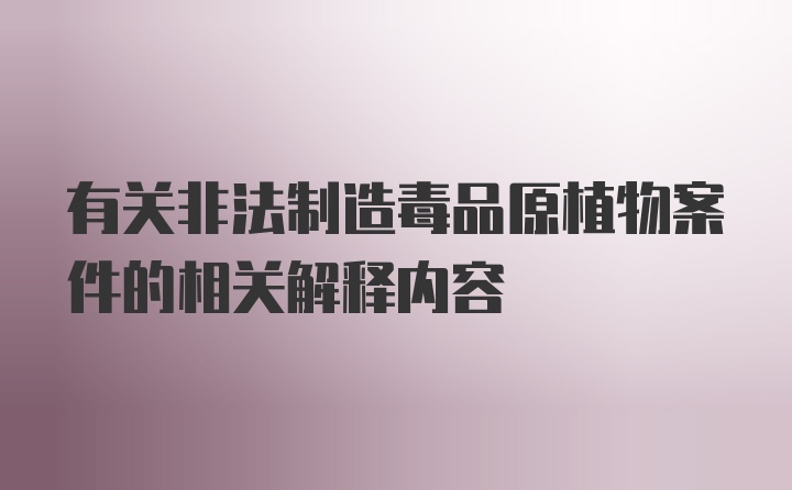 有关非法制造毒品原植物案件的相关解释内容