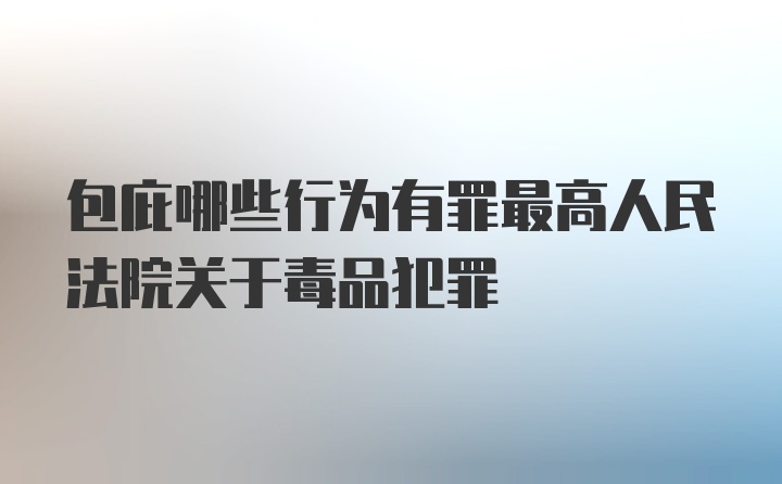 包庇哪些行为有罪最高人民法院关于毒品犯罪