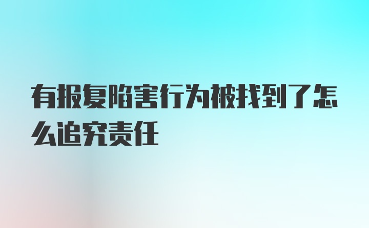 有报复陷害行为被找到了怎么追究责任