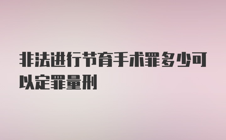 非法进行节育手术罪多少可以定罪量刑