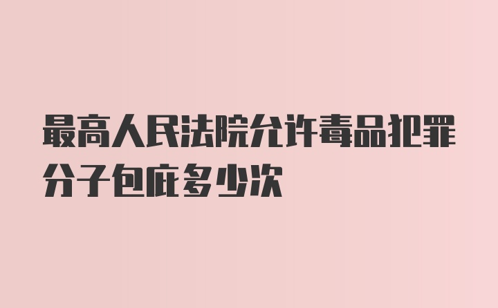 最高人民法院允许毒品犯罪分子包庇多少次