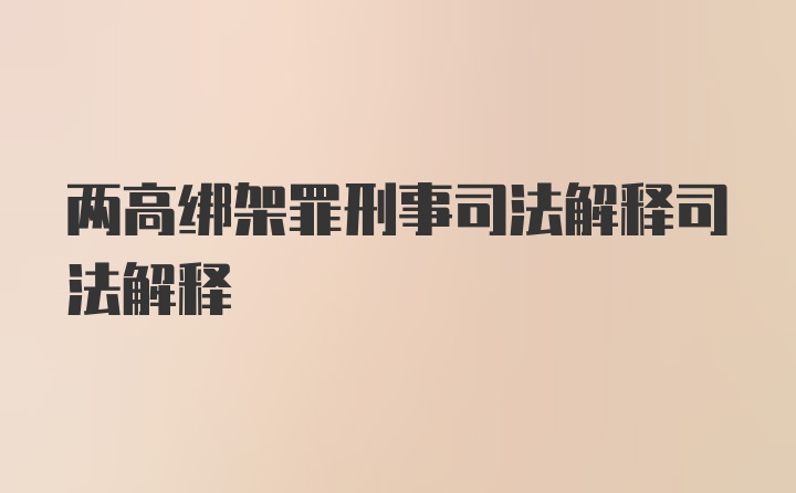 两高绑架罪刑事司法解释司法解释