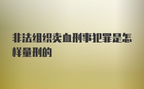 非法组织卖血刑事犯罪是怎样量刑的