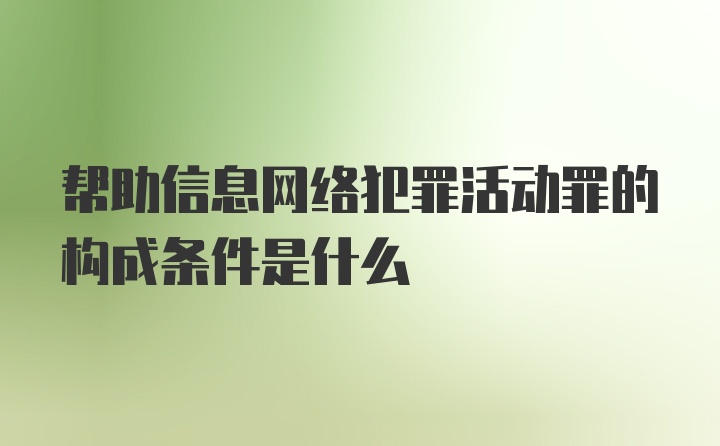 帮助信息网络犯罪活动罪的构成条件是什么